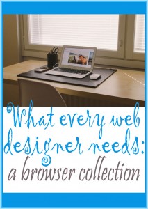 Every web designer needs a browser collection because when you're creating a web site for a client, you need to know it looks good no matter what kind of browser or operating system readers are using.